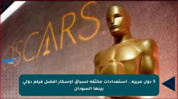 5 دول عربية.. استعدادات مكثفة لسباق أوسكار أفضل فيلم دولي بينها السودان